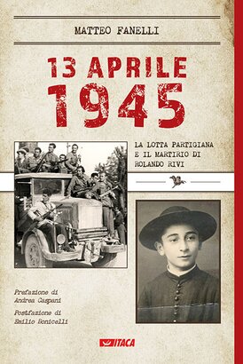 13 aprile 1945: La lotta partigiana e il martirio di Rolando Rivi. Matteo Fanelli | Libro | Itacalibri