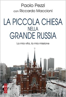 La piccola Chiesa nella grande Russia: La mia vita, la mia missione. Paolo Pezzi, Riccardo Maccioni | Libro | Itacalibri