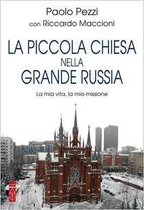 La piccola Chiesa nella grande Russia: La mia vita, la mia missione. Riccardo Maccioni, Paolo Pezzi | Libro | Itacalibri