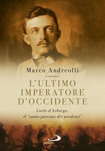 L'ultimo imperatore d'occidente: Carlo d'Asburgo, il "santo patrono dei perdenti". Marco Andreolli | Libro | Itacalibri