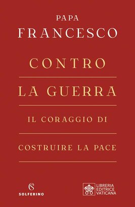 Contro la guerra: Il coraggio di costruire la pace. Papa Francesco (Jorge Mario Bergoglio) | Libro | Itacalibri