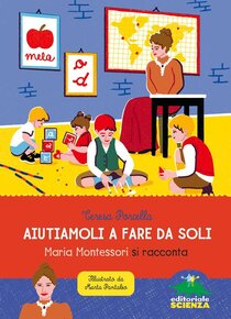 Aiutiamoli a fare da soli: Maria Montessori si racconta. Teresa Porcella | Libro | Itacalibri