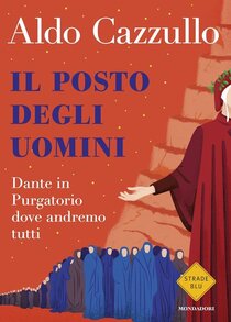 Il posto degli uomini: Dante in Purgatorio dove andremo tutti. Aldo Cazzullo | Libro | Itacalibri