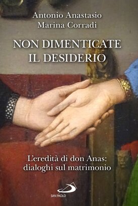 Non dimenticate il desiderio: L'eredità di don Anas: dialoghi sul matrimonio. Antonio Anastasio, Marina Corradi | Libro | Itacalibri