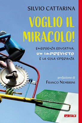 Voglio il miracolo!: Emergenza educativa: un imprevisto è la sola speranza. Silvio Cattarina | Libro | Itacalibri