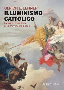 Illuminismo cattolico: La storia dimenticata di un movimento globale. Ulrich Lehner | Libro | Itacalibri