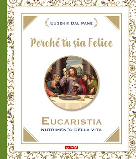 Perché tu sia felice: Eucaristia, nutrimento della vita. Eugenio Dal Pane | Libro | Itacalibri