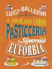 Il favoloso corso di pasticceria della signorina Euforbia - Luigi Ballerini | Libro | Itacalibri