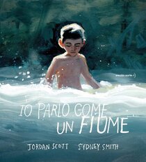 Io parlo come un fiume - Jordan Scott, Sydney Smith | Libro | Itacalibri