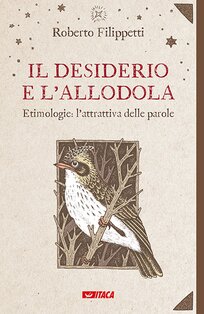 Il desiderio e l’allodola: Etimologie: l'attrattiva delle parole. Roberto Filippetti | Libro | Itacalibri