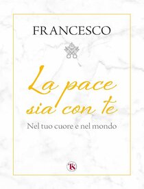 La pace sia con te. Nel tuo cuore e nel mondo - Papa Francesco (Jorge Mario Bergoglio) | Libro | Itacalibri