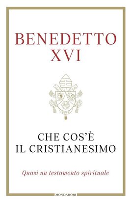 Che cos'è il cristianesimo: Quasi un testamento spirituale. Papa Benedetto XVI (Joseph Ratzinger) | Libro | Itacalibri