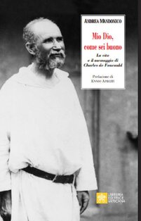 Mio Dio, come sei buono: La verità e il messaggio di Charls de Foucauld. Andrea Mandonico | Libro | Itacalibri