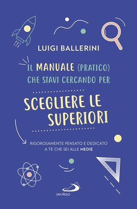 Il manuale pratico che stavi cercando per scegliere le superiori. Rigorosamente pensato e dedicato a te che sei alle medie - Luigi Ballerini | Libro | Itacalibri