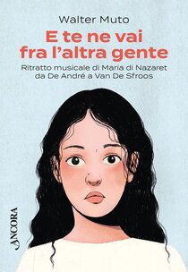 E te ne vai fra l'altra gente. Ritratto musicale di Maria di Nazareth da De Andrè a Van De Sfroos - Walter Muto | Libro | Itacalibri