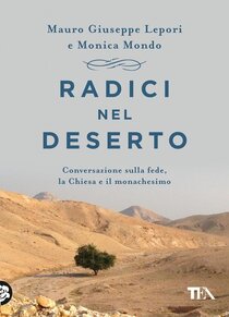 Radici nel deserto: Conversazione sulla fede, la Chiesa e il monachesimo. Mauro-Giuseppe Lepori, Monica Mondo | Libro | Itacalibri