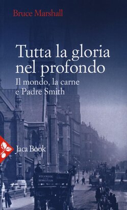 Tutta la gloria nel profondo. Il mondo, la carne e Padre Smith - Bruce Marshall | Libro | Itacalibri