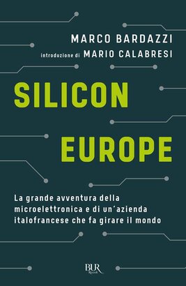 Silicon Europe. : La grande avventura della microelettronica e di un'azienda italofrancese che fa girare il mondo. Marco Bardazzi | Libro | Itacalibri