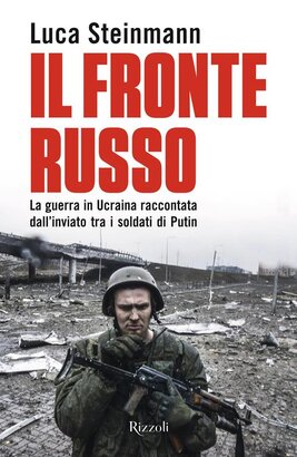 Il fronte russo: La guerra in Ucraina raccontata dall'inviato tra i soldati di Putin. Luca Steinmann | Libro | Itacalibri