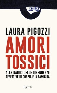 Amori tossici: Alle radici delle dipendenze affettive in coppia e in famiglia. Laura Pigozzi | Libro | Itacalibri