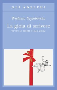 La gioia di scrivere: Tutte le poesie (1945-2009). Wislawa Szymborska | Libro | Itacalibri