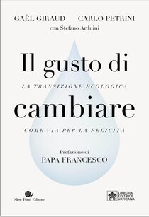 Il gusto di cambiare: La transizione ecologica come via per la felicità. Gael Giraud, Carlo Petrini, Stefano Arduini | Libro | Itacalibri