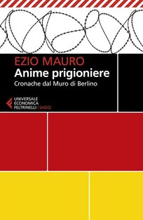 Anime prigioniere. Cronache dal muro di Berlino - Ezio Mauro | Libro | Itacalibri