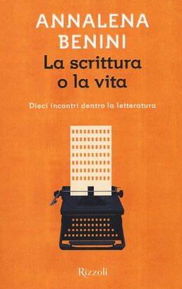 La scrittura o la vita: Dieci incontri dentro la letteratura. Annalena Benini | Libro | Itacalibri