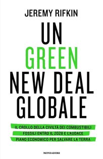 Un green new deal globale: Il crollo della civiltà dei combustibili fossili entro il 2028 e l'audace piano economico per salvare la Terra. Jeremy Rifkin | Libro | Itacalibri