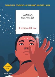 Il tempo del Noi. Giganti del pensiero che ci hanno indicato la via - Daniela Lucangeli | Libro | Itacalibri