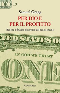 Per Dio e per il profitto: Banche e finanza al servizio del bene comune. Samuel Gregg | Libro | Itacalibri