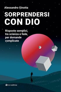 Sorprendersi con Dio. Risposte semplici, tra scienza e fede, per domande complicate: Con Contenuto digitale per download e accesso on line. Alessandro Ginotta | Libro | Itacalibri