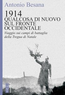 1914. Qualcosa di nuovo sul Fronte occidentale: Viaggio sui campi di battaglia della Tregua di Natale. Antonio Besana | Libro | Itacalibri