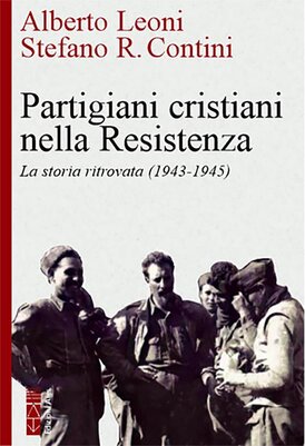 Partigiani cristiani nella Resistenza: La storia ritrovata (1942-1945). Stefano Contini, Alberto Leoni | Libro | Itacalibri