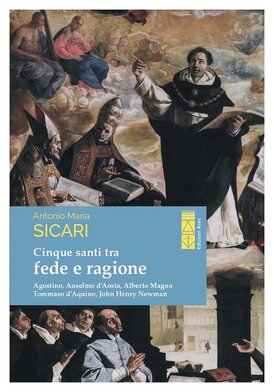 Cinque santi tra fede e ragione: Agostino, Anselmo d'Aosta, Alberto Magno, Tommaso d'Aquino, John Henry Newman. Antonio Maria Sicari | Libro | Itacalibri