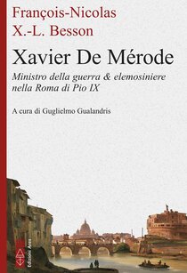 Xavier de Mérode: Ministro della guerra & elemosiniere della Roma di Pio IX. François-Nicolas Xavier-Louis Besson | Libro | Itacalibri