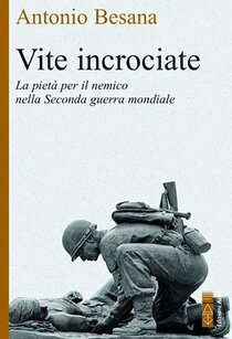 Vite incrociate: La pietà per il nemico nella Seconda Guerra Mondiale. Antonio Besana | Libro | Itacalibri