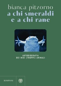 A chi smeraldi e a chi rane. Autobiografia dei miei (troppi) animali - Bianca Pitzorno | Libro | Itacalibri