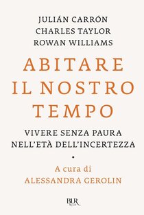 Abitare il nostro tempo: Vivere senza paura nell'età dell'incertezza. Julián Carrón, Rowan Williams, Charles Taylor | Libro | Itacalibri