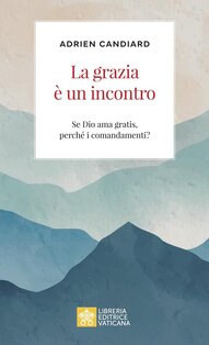 La grazia è un incontro: Se Dio ama gratis, perché i comandamenti?. Adrien Candiard | Libro | Itacalibri