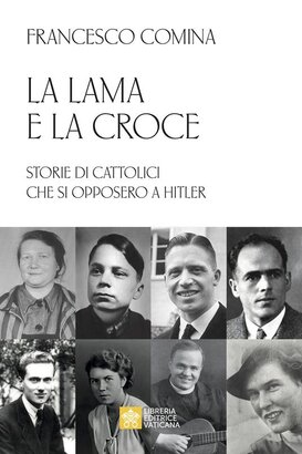 La lama e la croce: Storie di cattolici che si opposero a Hitler. Francesco Comina | Libro | Itacalibri