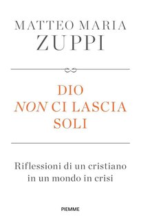 Dio non ci lascia soli: Riflessioni di un cristiano in un mondo di crisi. Matteo Maria Zuppi | Libro | Itacalibri