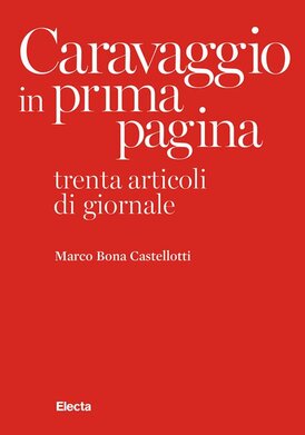 Caravaggio in prima pagina: Trenta articoli di giornale. Marco Bona Castellotti | Libro | Itacalibri