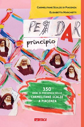 Per dar principio: Trecentocinquant’anni di presenza delle Carmelitane Scalze a Piacenza. Elisabetta Marchetti, Monastero Carmelitane Scalze di Piacenza | Libro | Itacalibri