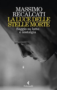 La luce delle stelle morte: Saggio su lutto e nostalgia. Massimo Recalcati | Libro | Itacalibri