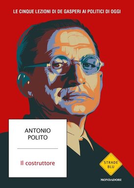 Il costruttore. Le cinque lezioni di De Gasperi ai politici di oggi - Antonio Polito | Libro | Itacalibri