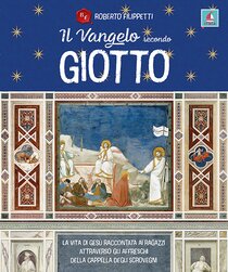 Il Vangelo secondo Giotto: La vita di Gesù raccontata ai ragazzi attraverso gli affreschi della Cappella degli Scrovegni. Roberto Filippetti | Libro | Itacalibri