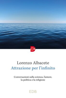 Attrazione per l'infinito : Conversazioni sulla scienza, l'amore, la politica e la religione. Lorenzo Albacete | Libro | Itacalibri