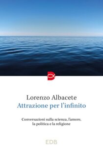 Attrazione per l'infinito : Conversazioni sulla scienza, l'amore, la politica e la religione. Lorenzo Albacete | Libro | Itacalibri