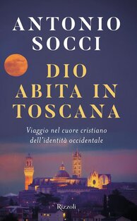 Dio abita in Toscana. Viaggio nel cuore cristiano dell'identità occidentale - Antonio Socci | Libro | Itacalibri